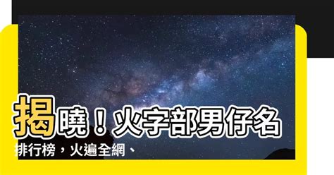 火字 部 男 仔 名|【火字部男仔名】揭曉！火字部男仔名排行榜，火遍全網、寓意滿。